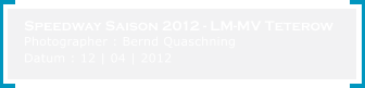 Speedway Saison 2012 - LM-MV Teterow Photographer : Bernd Quaschning Datum : 12 | 04 | 2012